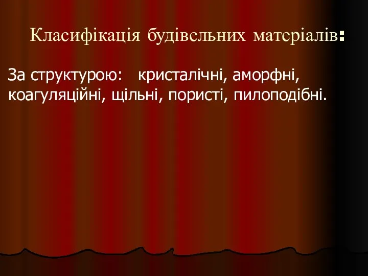 Класифікація будівельних матеріалів: За структурою: кристалічні, аморфні, коагуляційні, щільні, пористі, пилоподібні.