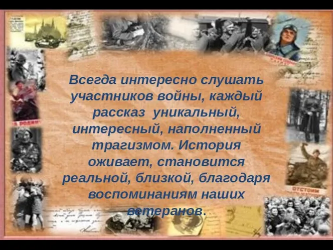 Всегда интересно слушать участников войны, каждый рассказ уникальный, интересный, наполненный