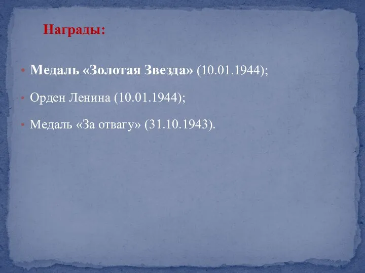 Награды: Медаль «Золотая Звезда» (10.01.1944); Орден Ленина (10.01.1944); Медаль «За отвагу» (31.10.1943).