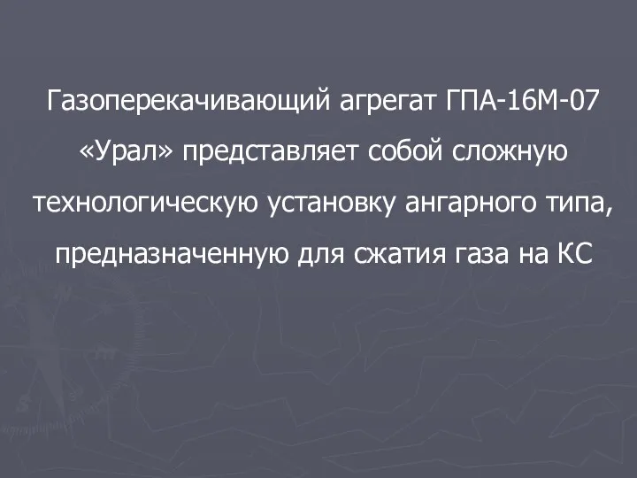 Газоперекачивающий агрегат ГПА-16М-07 «Урал» представляет собой сложную технологическую установку ангарного типа, предназначенную для