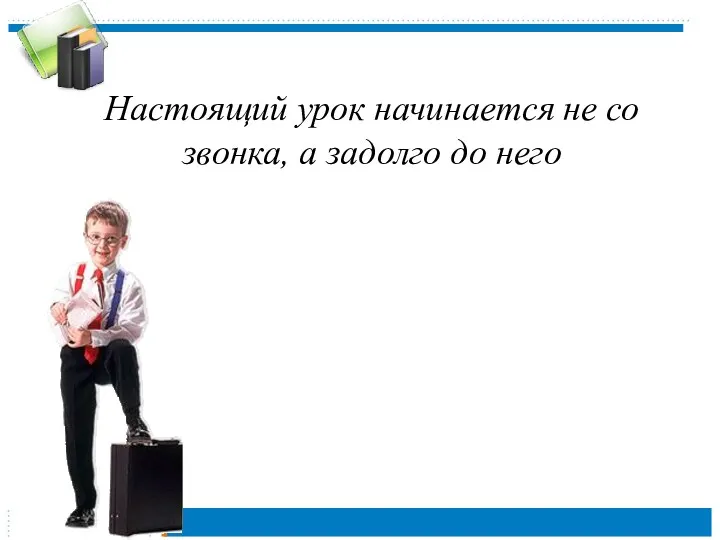 Настоящий урок начинается не со звонка, а задолго до него