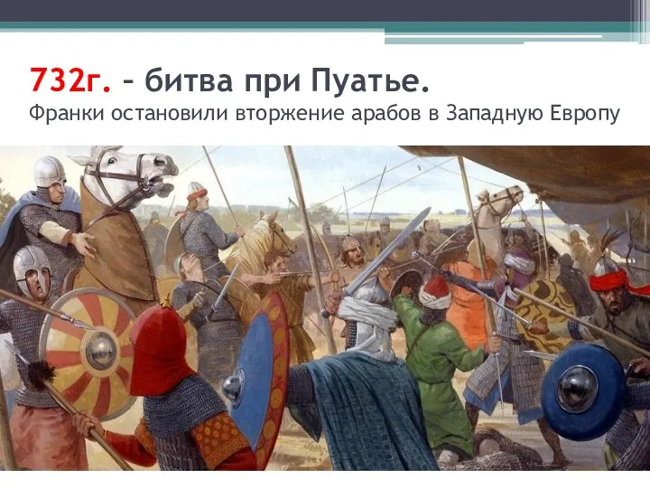732г. – битва при Пуатье. Франки остановили вторжение арабов в Западную Европу