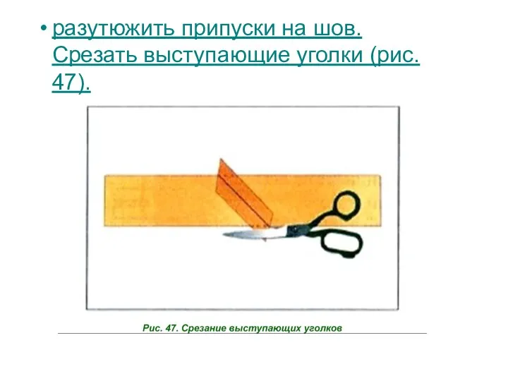 разутюжить припуски на шов. Срезать выступающие уголки (рис. 47).