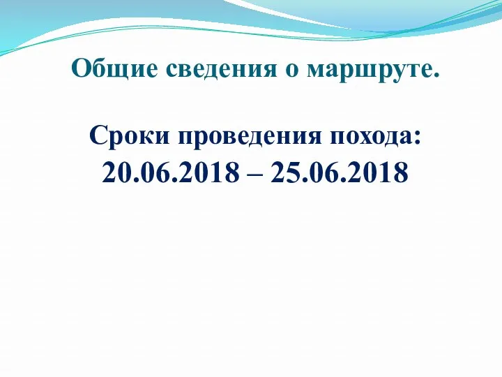 Общие сведения о маршруте. Сроки проведения похода: 20.06.2018 – 25.06.2018