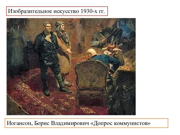 Изобразительное искусство 1930-х гг. Иогансон, Борис Владимирович «Допрос коммунистов»