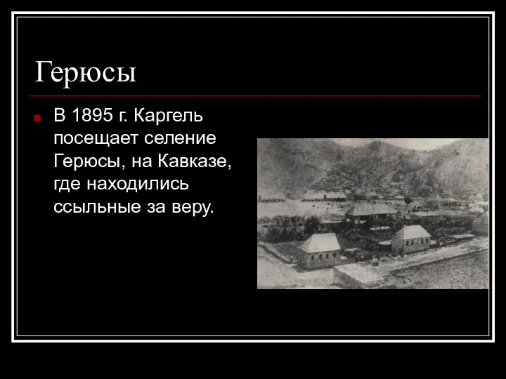 Герюсы В 1895 г. Каргель посещает селение Герюсы, на Кавказе, где находились ссыльные за веру.