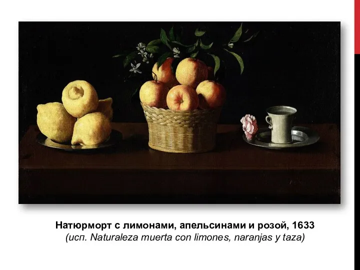 Натюрморт с лимонами, апельсинами и розой, 1633 (исп. Naturaleza muerta con limones, naranjas y taza)