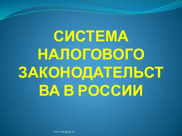 СИСТЕМА НАЛОГОВОГО ЗАКОНОДАТЕЛЬСТВА В РОССИИ www.nalogi35.ru