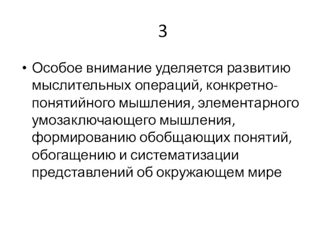 3 Особое внимание уделяется развитию мыслительных операций, конкретно-понятийного мышления, элементарного