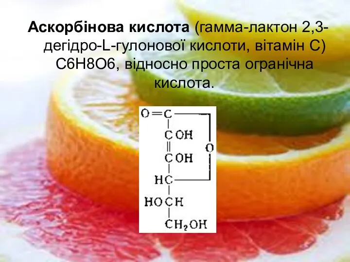 Аскорбінова кислота (гамма-лактон 2,3-дегідро-L-гулонової кислоти, вітамін С) C6H8O6, відносно проста огранічна кислота.
