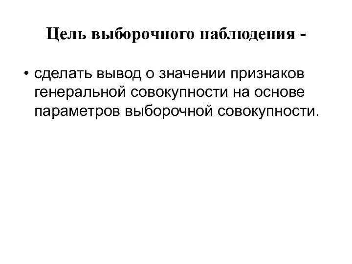 Цель выборочного наблюдения - сделать вывод о значении признаков генеральной совокупности на основе параметров выборочной совокупности.