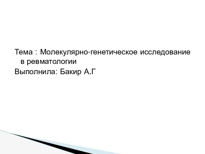 Тема : Молекулярно-генетическое исследование в ревматологии Выполнила: Бакир А.Г