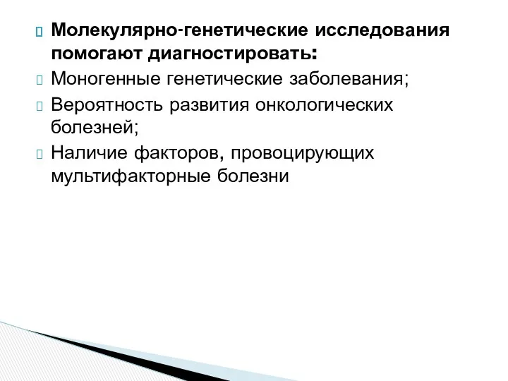 Молекулярно-генетические исследования помогают диагностировать: Моногенные генетические заболевания; Вероятность развития онкологических болезней; Наличие факторов, провоцирующих мультифакторные болезни