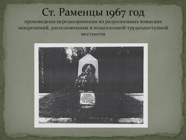 Ст. Раменцы 1967 год произведены перезахоронения из разрозненных воинских захоронений, расположенных в незаселенной труднодоступной местности