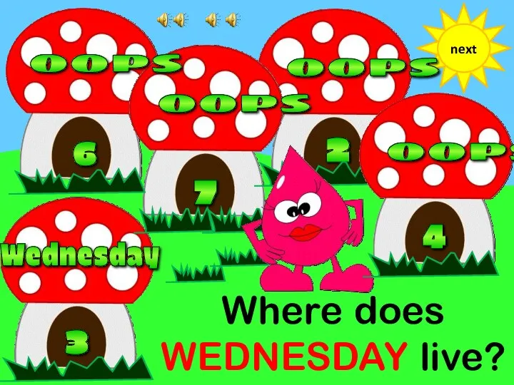 2 Where does WEDNESDAY live? next 3 7 6 4 oops oops oops oops Wednesday