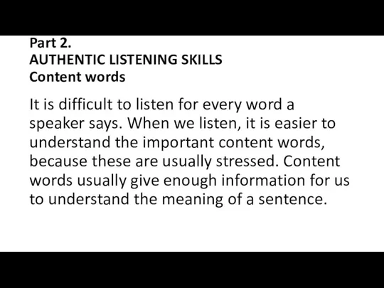 Part 2. AUTHENTIC LISTENING SKILLS Content words It is difficult to listen for