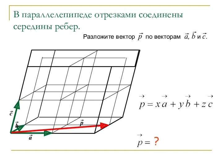 В параллелепипеде отрезками соединены середины ребер. Разложите вектор р по векторам а, b и с. ?