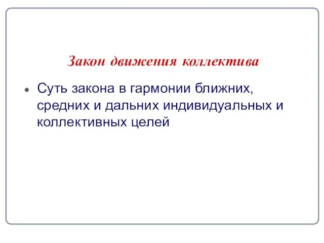 Закон движения коллектива Суть закона в гармонии ближних, средних и дальних индивидуальных и коллективных целей