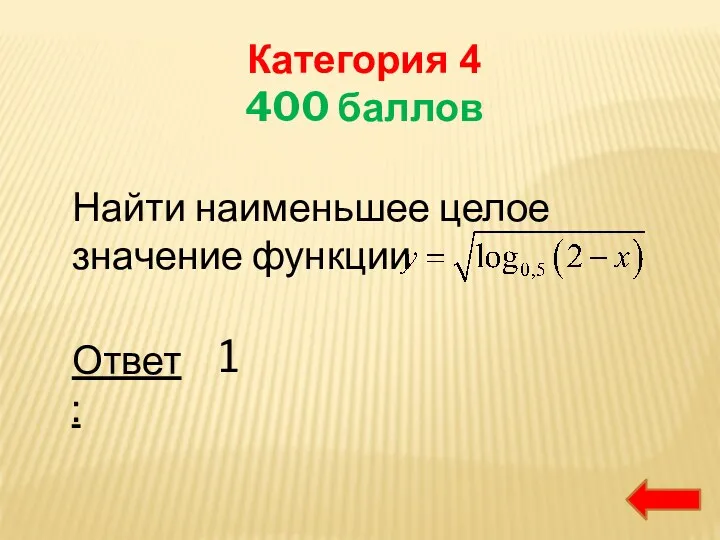 Категория 4 400 баллов Найти наименьшее целое значение функции Ответ: 1