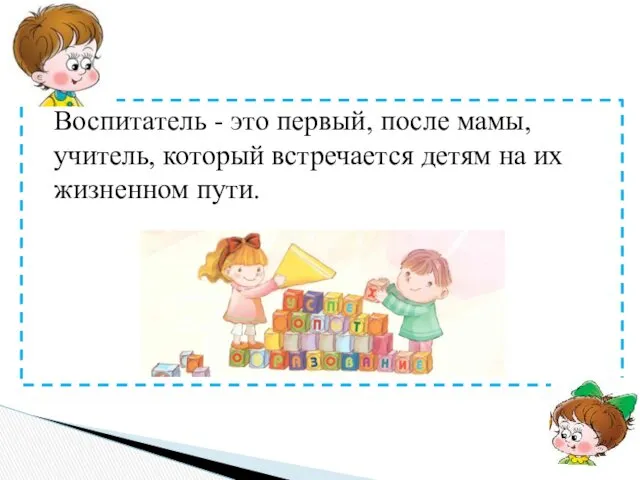 Воспитатель - это первый, после мамы, учитель, который встречается детям на их жизненном пути.