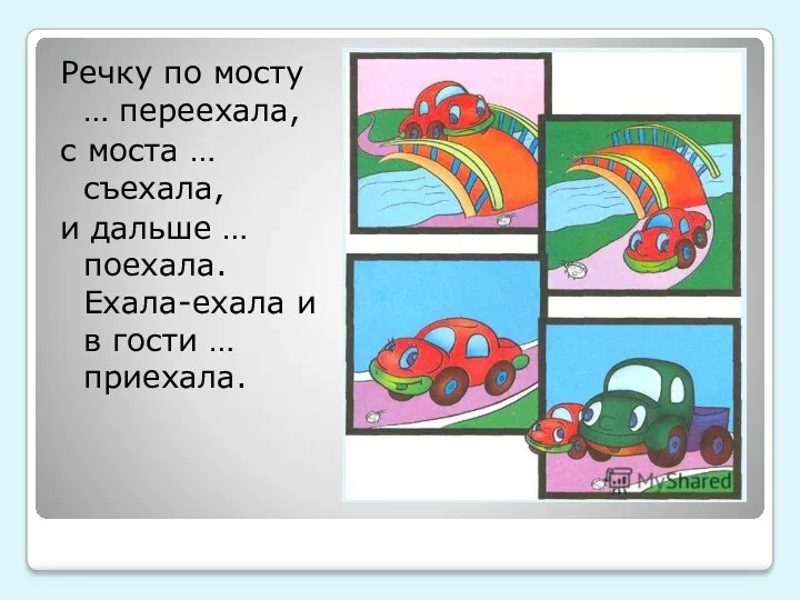 Речку по мосту … переехала, с моста … съехала, и