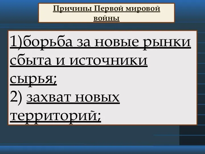 Причины Первой мировой войны 1)борьба за новые рынки сбыта и источники сырья; 2) захват новых территорий;