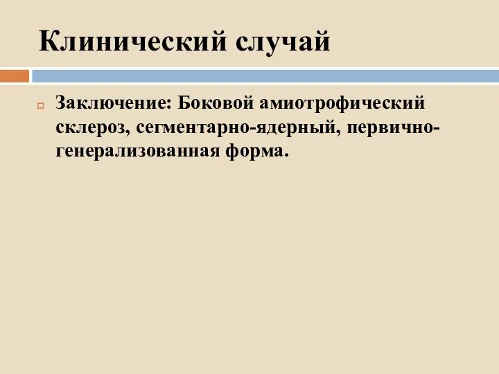 Клинический случай Заключение: Боковой амиотрофический склероз, сегментарно-ядерный, первично-генерализованная форма.