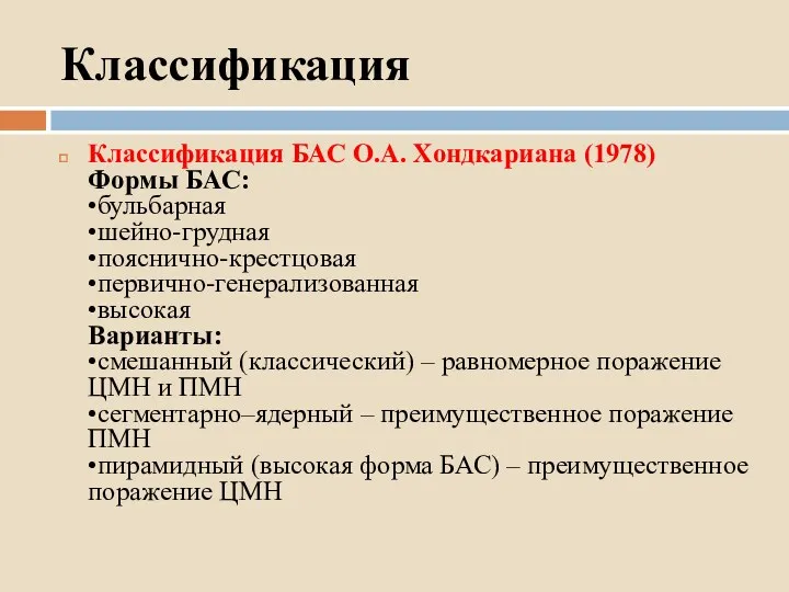 Классификация Классификация БАС О.А. Хондкариана (1978) Формы БАС: •бульбарная •шейно-грудная •пояснично-крестцовая •первично-генерализованная •высокая