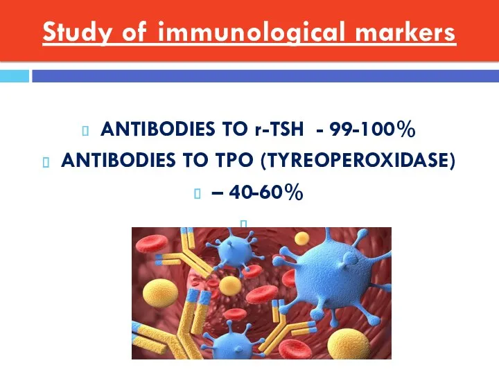 Study of immunological markers ANTIBODIES TO r-TSH - 99-100% ANTIBODIES TO TPO (TYREOPEROXIDASE) – 40-60%