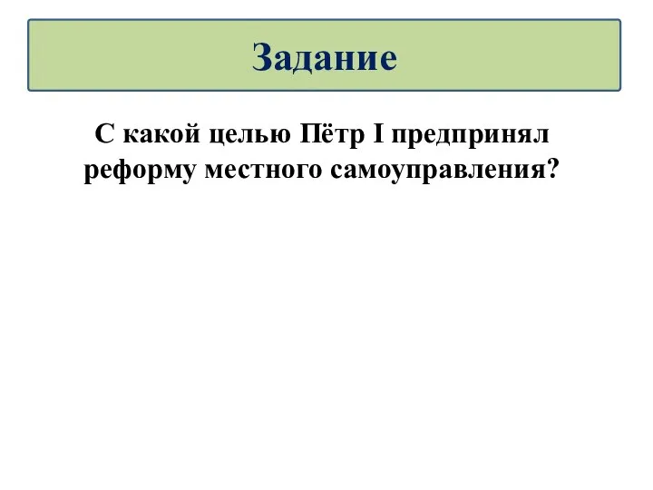 С какой целью Пётр I предпринял реформу местного самоуправления? Задание