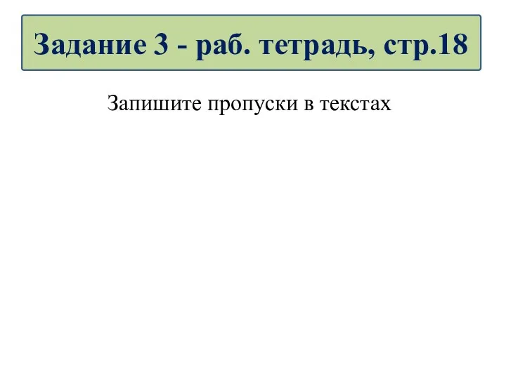 Запишите пропуски в текстах Задание 3 - раб. тетрадь, стр.18