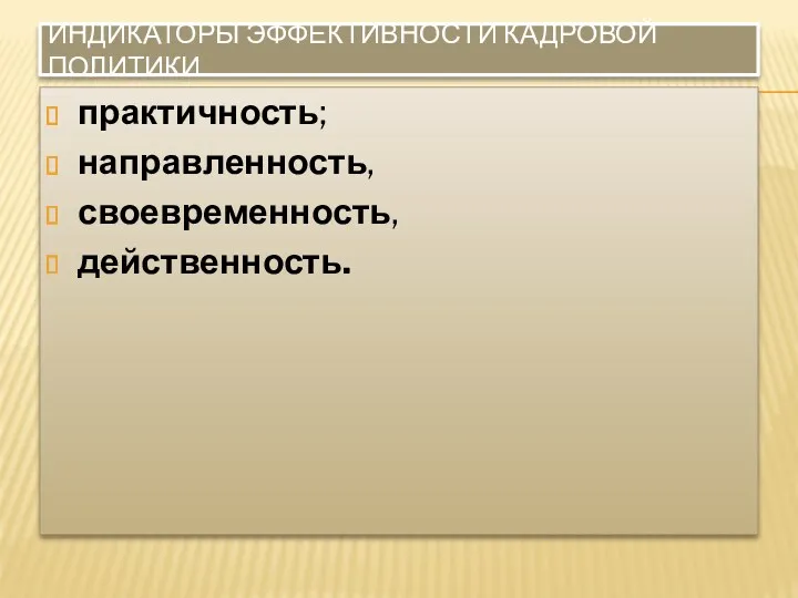 ИНДИКАТОРЫ ЭФФЕКТИВНОСТИ КАДРОВОЙ ПОЛИТИКИ практичность; направленность, своевременность, действенность.