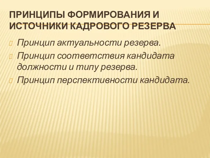 ПРИНЦИПЫ ФОРМИРОВАНИЯ И ИСТОЧНИКИ КАДРОВОГО РЕЗЕРВА Принцип актуальности резерва. Принцип соответствия кандидата должности