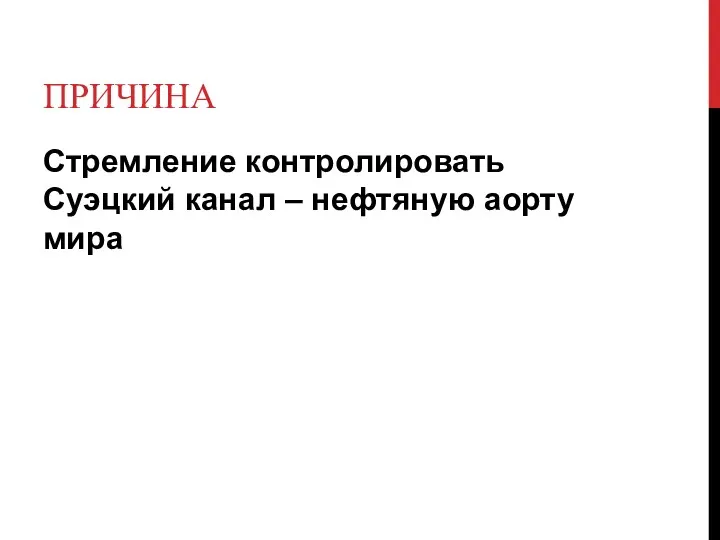 ПРИЧИНА Стремление контролировать Суэцкий канал – нефтяную аорту мира