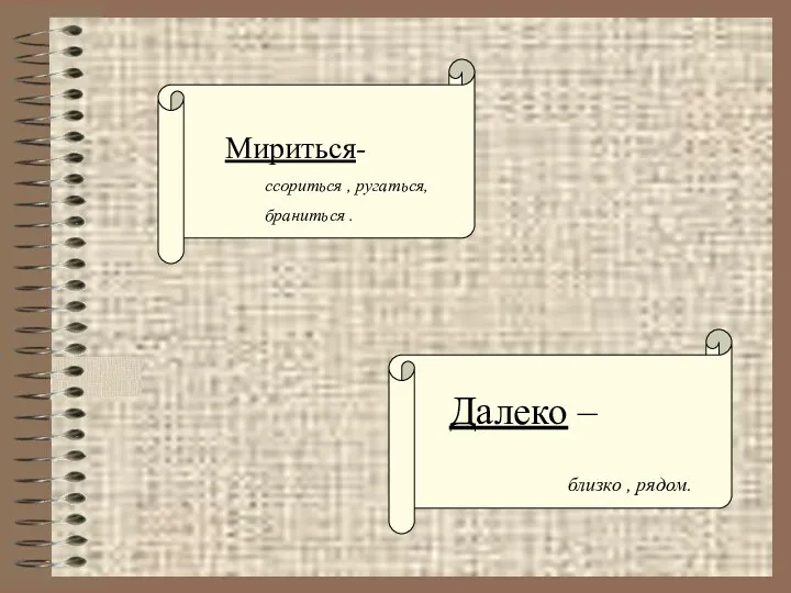 Мириться- ссориться , ругаться, браниться . Далеко – близко , рядом.