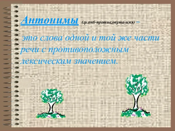 Антонимы (гр.anti-против,onyma-имя) – это слова одной и той же части речи с противоположным лексическим значением.