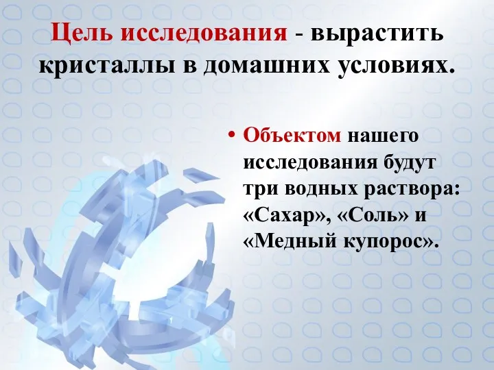 Цель исследования - вырастить кристаллы в домашних условиях. Объектом нашего