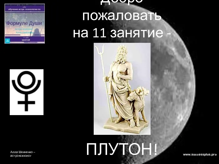 Добро пожаловать на 11 занятие - ПЛУТОН! www.successplus.pro Алла Шевченко – астропсихолог