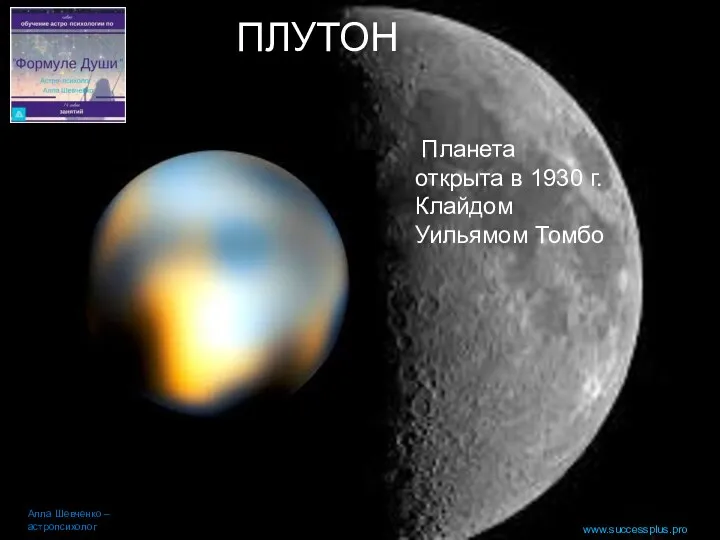 Планета открыта в 1930 г. Клайдом Уильямом Томбо Алла Шевченко – астропсихолог www.successplus.pro ПЛУТОН