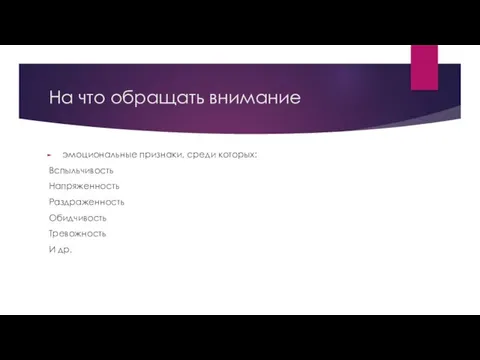 На что обращать внимание эмоциональные признаки, среди которых: Вспыльчивость Напряженность Раздраженность Обидчивость Тревожность И др.