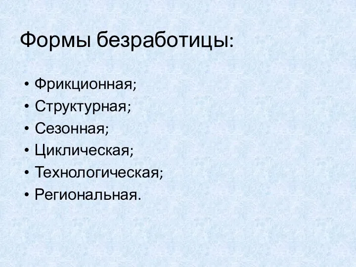 Формы безработицы: Фрикционная; Структурная; Сезонная; Циклическая; Технологическая; Региональная.