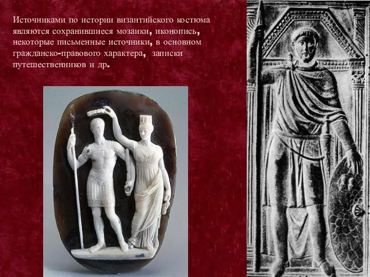 Источниками по истории византийского костюма являются сохранившиеся мозаики, иконопись, некоторые