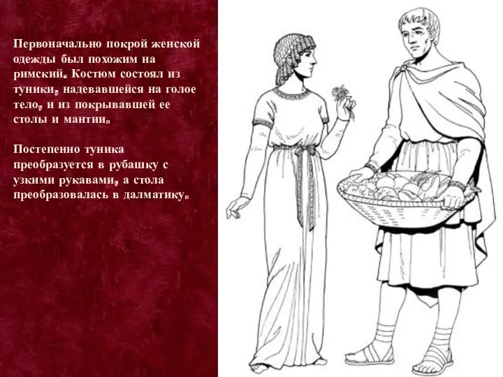 Первоначально покрой женской одежды был похожим на римский. Костюм состоял