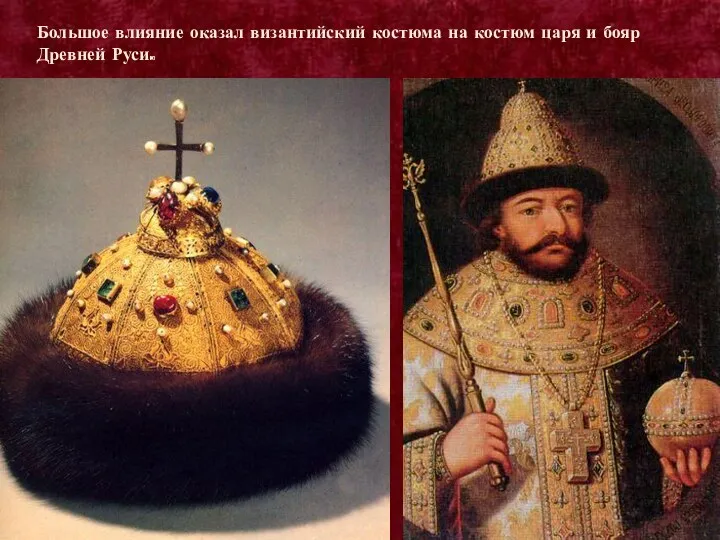 Большое влияние оказал византийский костюма на костюм царя и бояр Древней Руси.
