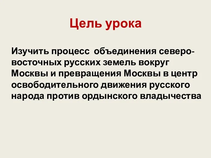 Цель урока Изучить процесс объединения северо-восточных русских земель вокруг Москвы