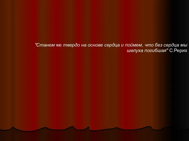 "Станем же твердо на основе сердца и поймем, что без сердца мы шелуха погибшая" С.Рерих