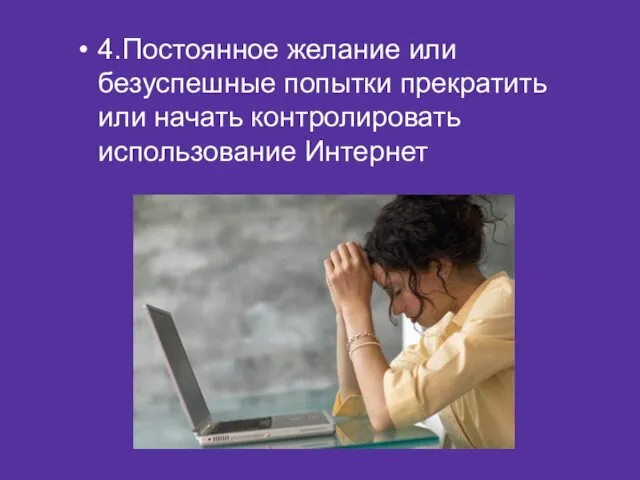 4.Постоянное желание или безуспешные попытки прекратить или начать контролировать использование Интернет