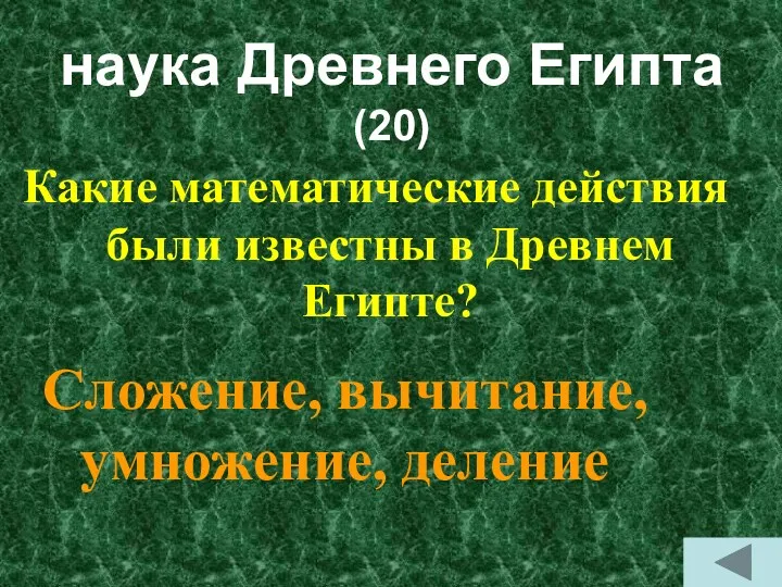 наука Древнего Египта (20) Какие математические действия были известны в Древнем Египте? Сложение, вычитание, умножение, деление