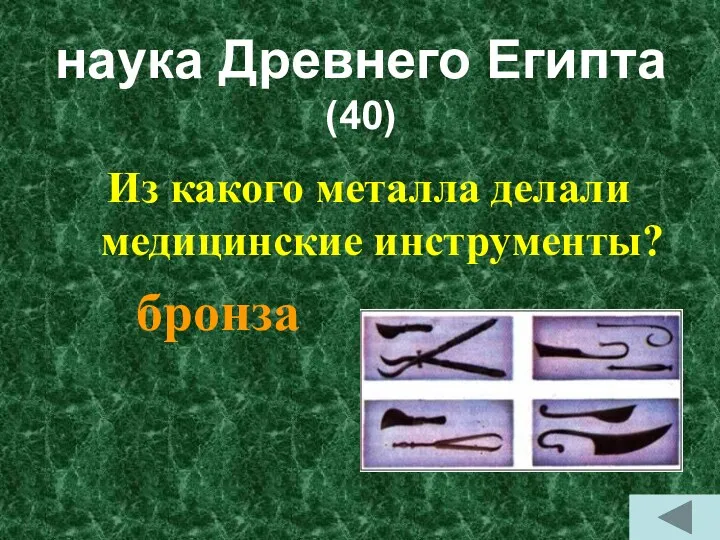 наука Древнего Египта (40) Из какого металла делали медицинские инструменты? бронза