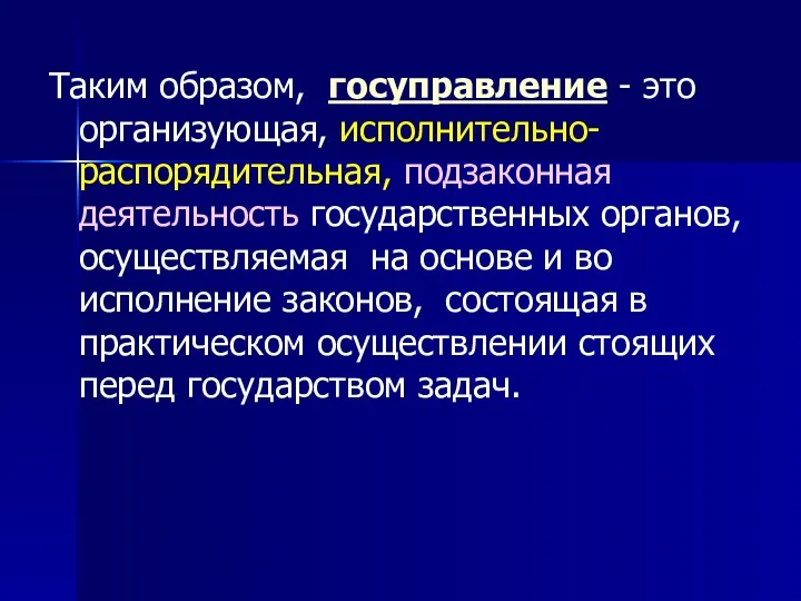 Таким образом, госуправление - это организующая, исполнительно-распорядительная, подзаконная деятельность государственных